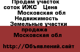 Продам участок 10 соток ИЖС › Цена ­ 500 000 - Московская обл. Недвижимость » Земельные участки продажа   . Московская обл.